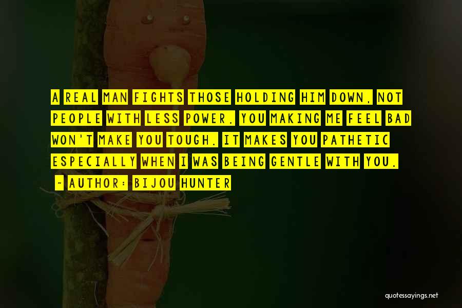 Bijou Hunter Quotes: A Real Man Fights Those Holding Him Down, Not People With Less Power. You Making Me Feel Bad Won't Make