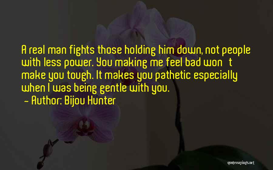Bijou Hunter Quotes: A Real Man Fights Those Holding Him Down, Not People With Less Power. You Making Me Feel Bad Won't Make