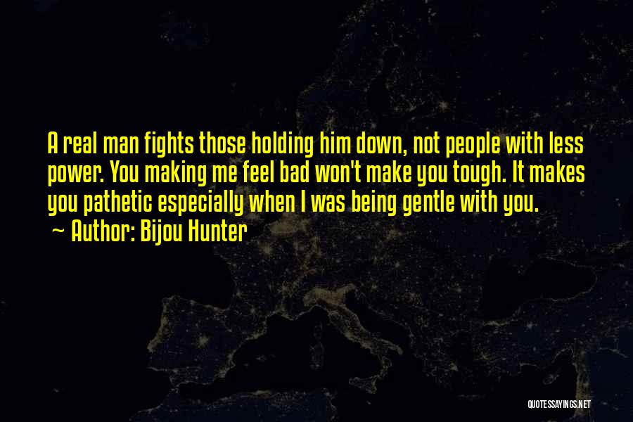 Bijou Hunter Quotes: A Real Man Fights Those Holding Him Down, Not People With Less Power. You Making Me Feel Bad Won't Make