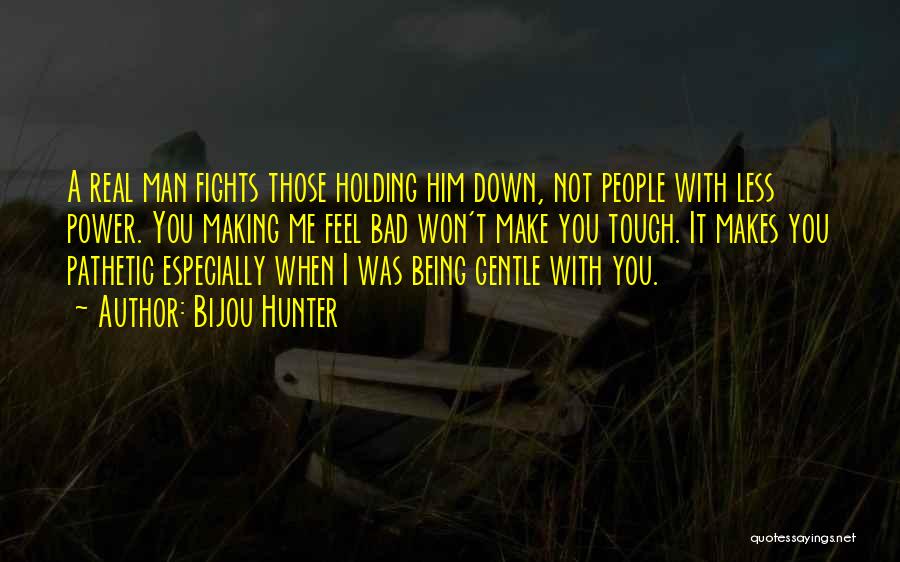 Bijou Hunter Quotes: A Real Man Fights Those Holding Him Down, Not People With Less Power. You Making Me Feel Bad Won't Make