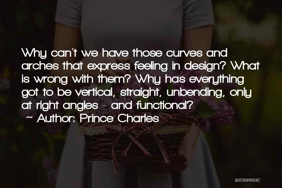 Prince Charles Quotes: Why Can't We Have Those Curves And Arches That Express Feeling In Design? What Is Wrong With Them? Why Has