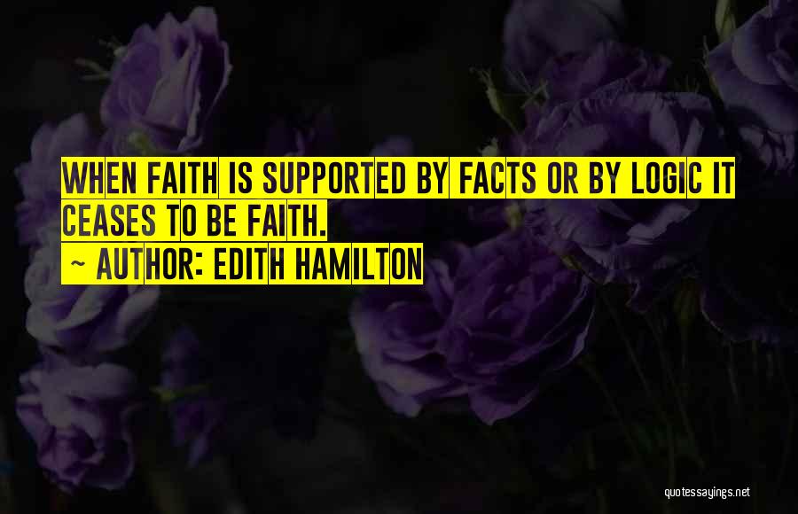 Edith Hamilton Quotes: When Faith Is Supported By Facts Or By Logic It Ceases To Be Faith.