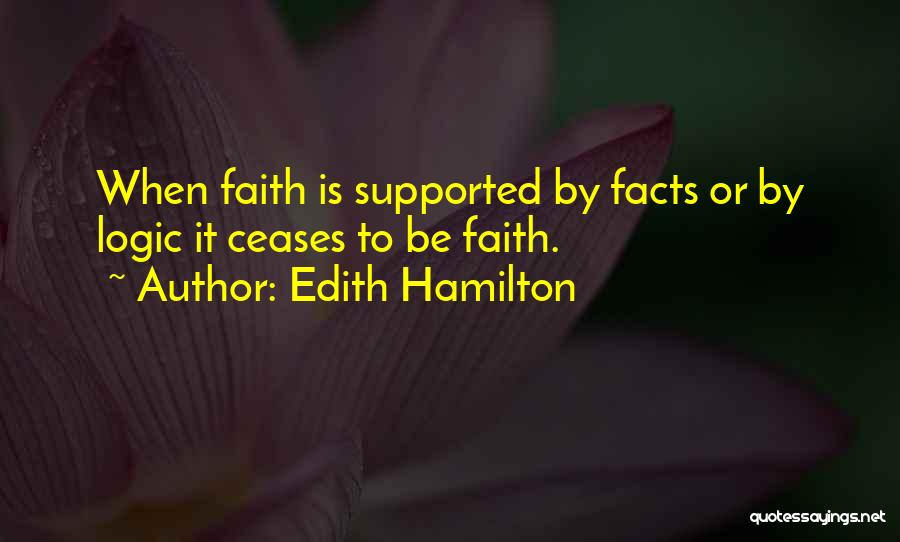 Edith Hamilton Quotes: When Faith Is Supported By Facts Or By Logic It Ceases To Be Faith.