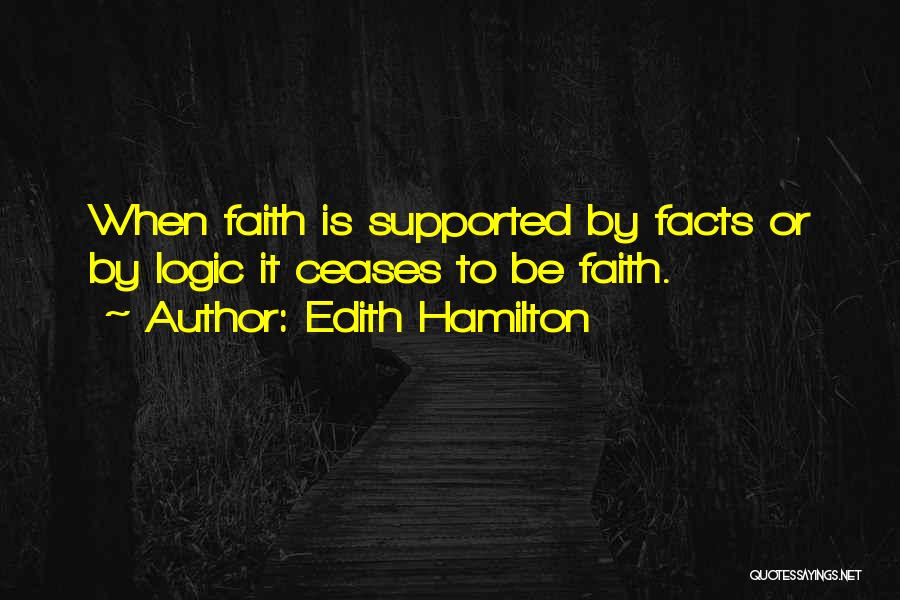 Edith Hamilton Quotes: When Faith Is Supported By Facts Or By Logic It Ceases To Be Faith.