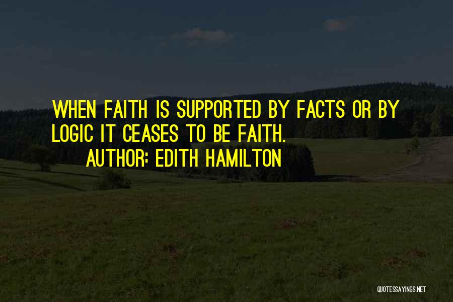 Edith Hamilton Quotes: When Faith Is Supported By Facts Or By Logic It Ceases To Be Faith.