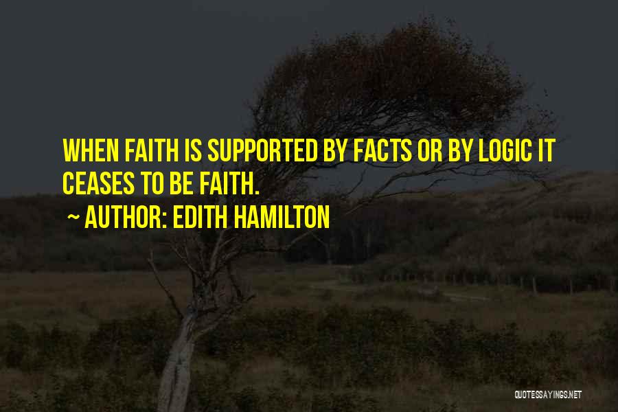 Edith Hamilton Quotes: When Faith Is Supported By Facts Or By Logic It Ceases To Be Faith.