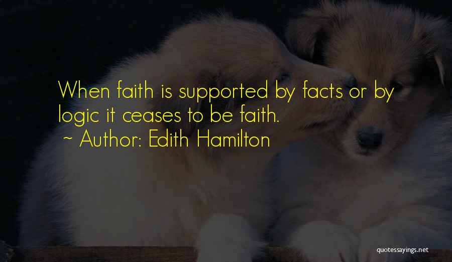 Edith Hamilton Quotes: When Faith Is Supported By Facts Or By Logic It Ceases To Be Faith.