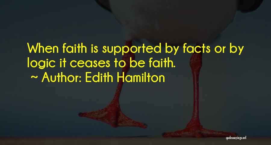 Edith Hamilton Quotes: When Faith Is Supported By Facts Or By Logic It Ceases To Be Faith.