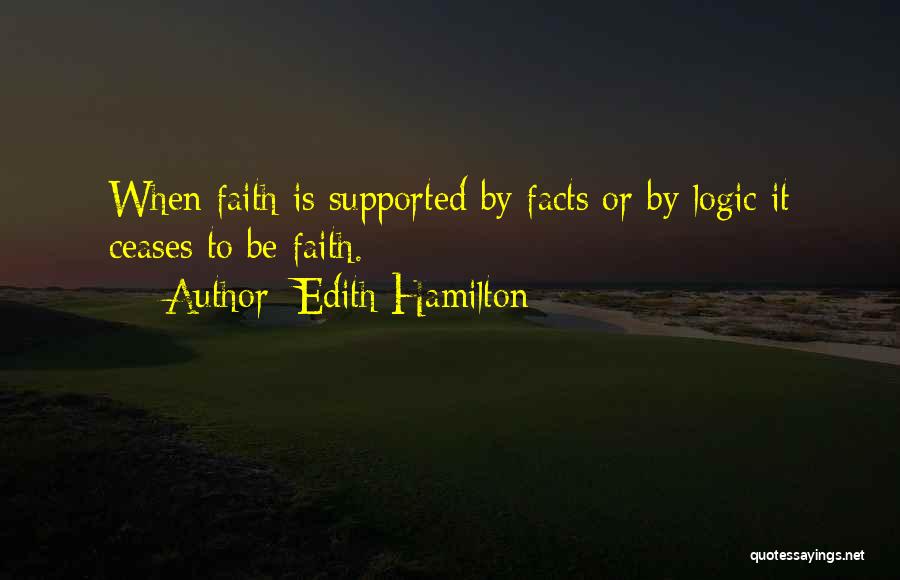 Edith Hamilton Quotes: When Faith Is Supported By Facts Or By Logic It Ceases To Be Faith.