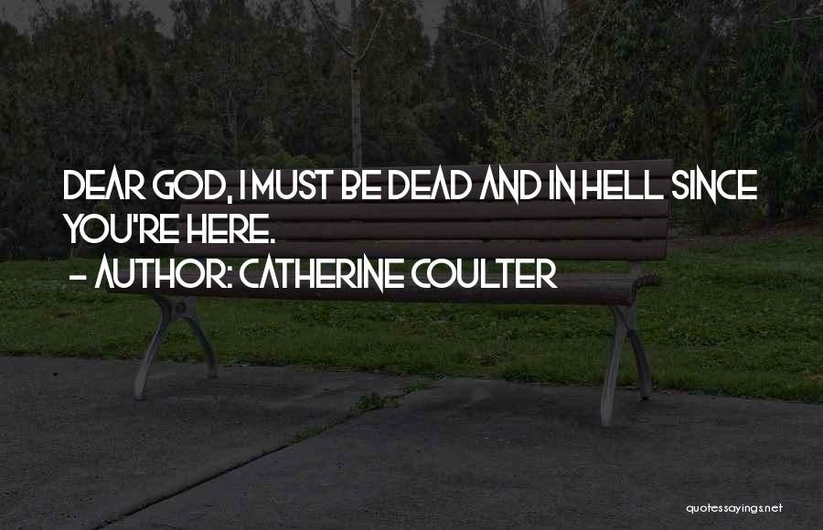 Catherine Coulter Quotes: Dear God, I Must Be Dead And In Hell Since You're Here.