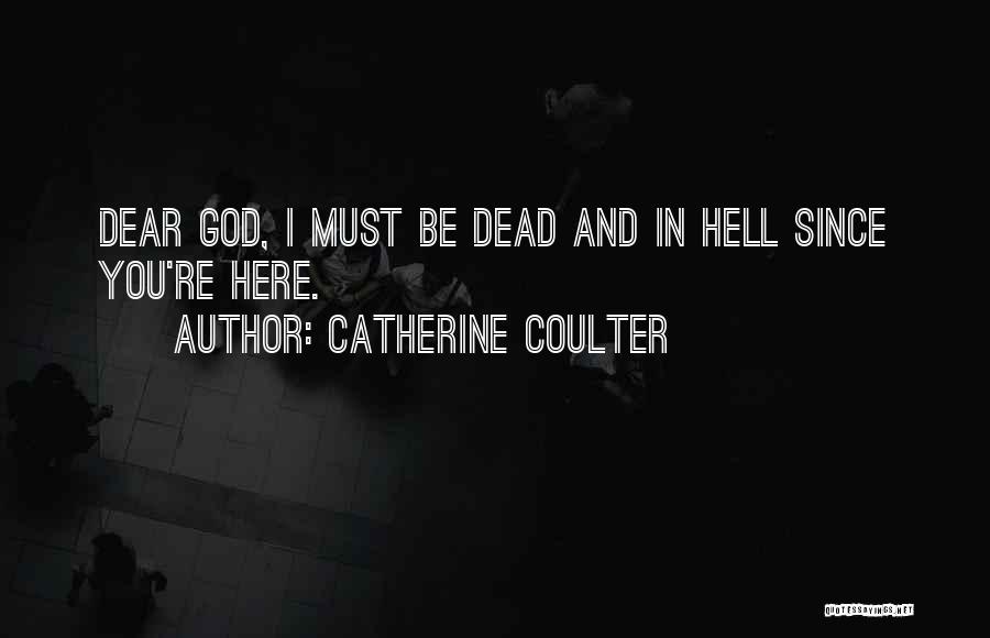 Catherine Coulter Quotes: Dear God, I Must Be Dead And In Hell Since You're Here.