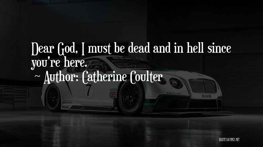 Catherine Coulter Quotes: Dear God, I Must Be Dead And In Hell Since You're Here.