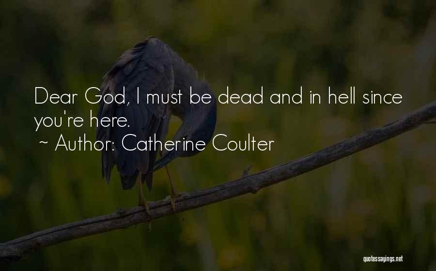 Catherine Coulter Quotes: Dear God, I Must Be Dead And In Hell Since You're Here.