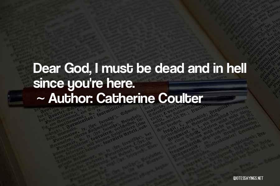 Catherine Coulter Quotes: Dear God, I Must Be Dead And In Hell Since You're Here.