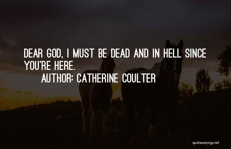 Catherine Coulter Quotes: Dear God, I Must Be Dead And In Hell Since You're Here.