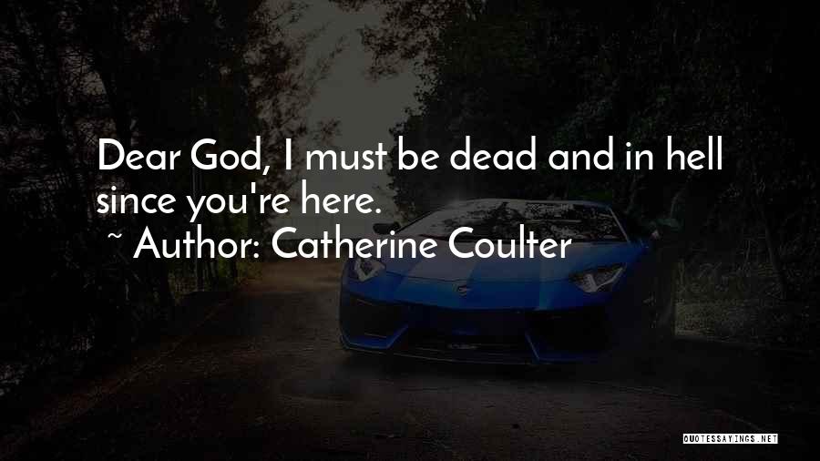 Catherine Coulter Quotes: Dear God, I Must Be Dead And In Hell Since You're Here.