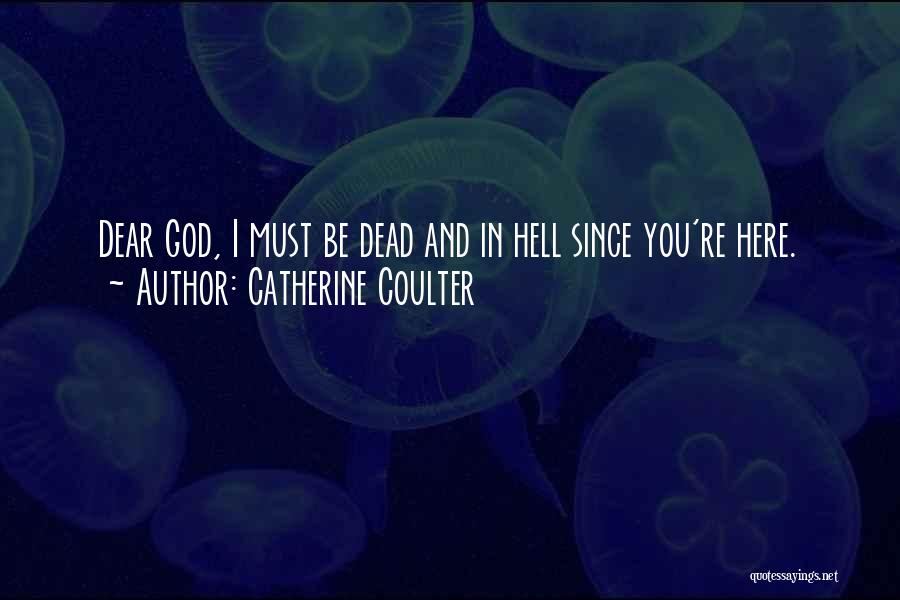 Catherine Coulter Quotes: Dear God, I Must Be Dead And In Hell Since You're Here.