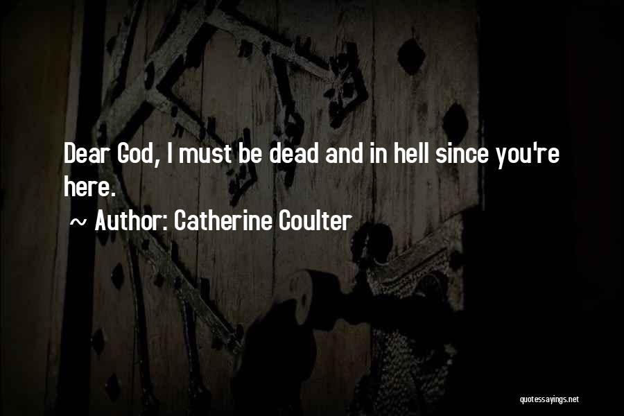 Catherine Coulter Quotes: Dear God, I Must Be Dead And In Hell Since You're Here.