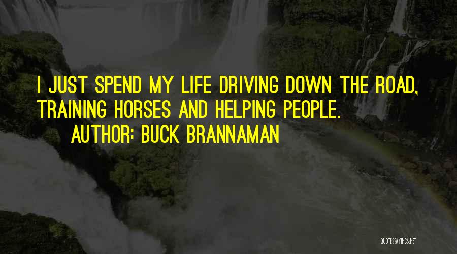 Buck Brannaman Quotes: I Just Spend My Life Driving Down The Road, Training Horses And Helping People.