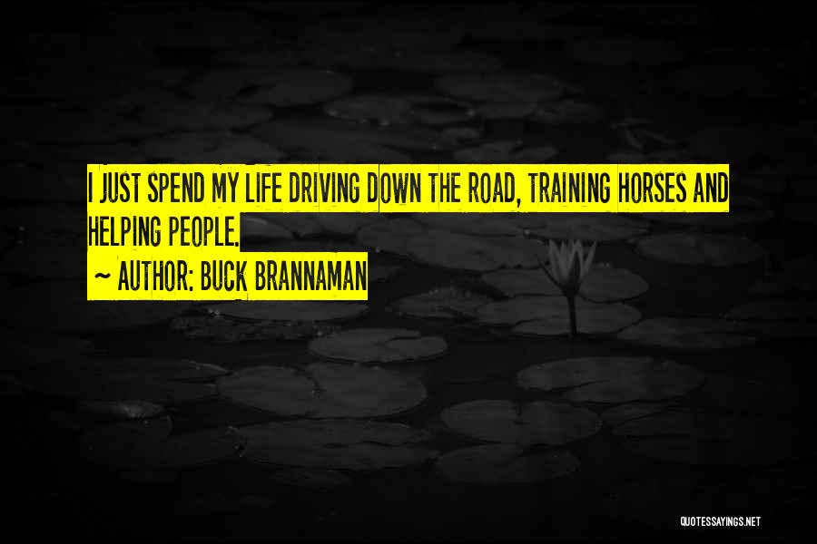 Buck Brannaman Quotes: I Just Spend My Life Driving Down The Road, Training Horses And Helping People.