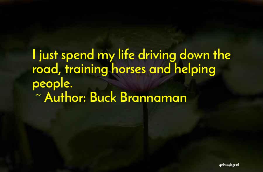 Buck Brannaman Quotes: I Just Spend My Life Driving Down The Road, Training Horses And Helping People.