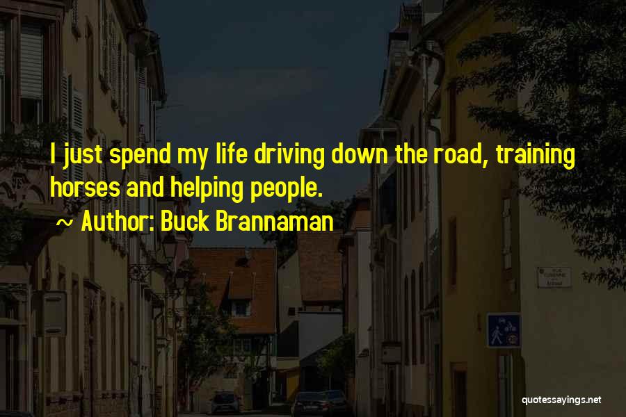 Buck Brannaman Quotes: I Just Spend My Life Driving Down The Road, Training Horses And Helping People.