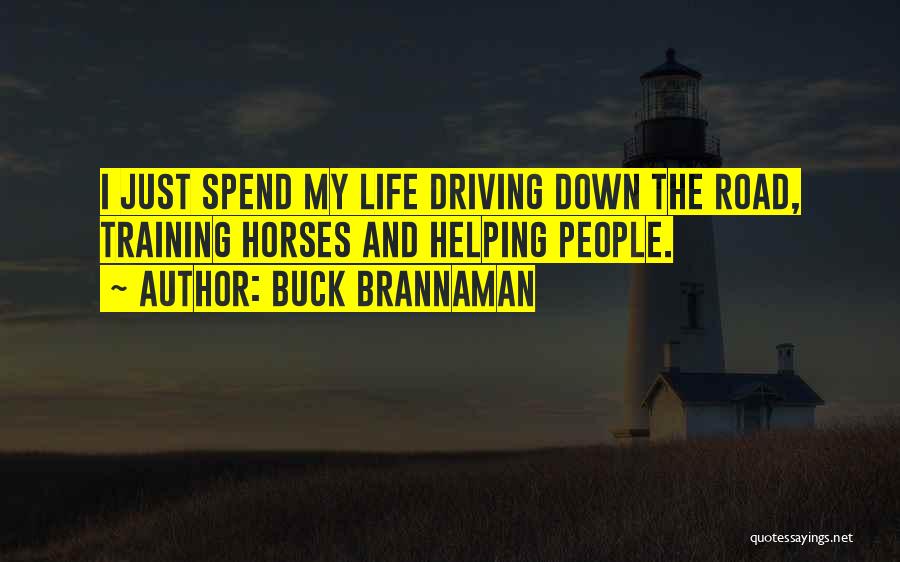 Buck Brannaman Quotes: I Just Spend My Life Driving Down The Road, Training Horses And Helping People.