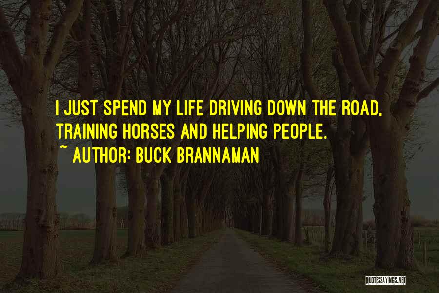 Buck Brannaman Quotes: I Just Spend My Life Driving Down The Road, Training Horses And Helping People.