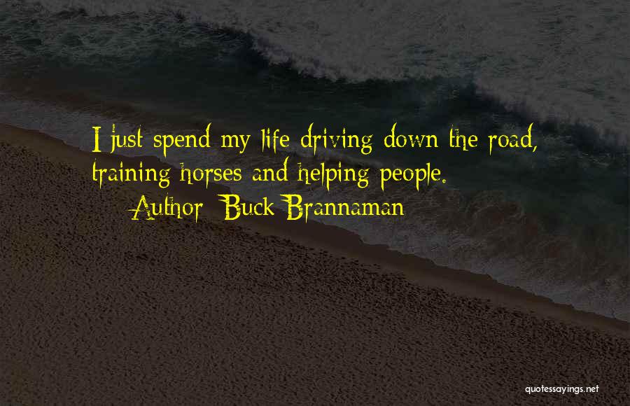 Buck Brannaman Quotes: I Just Spend My Life Driving Down The Road, Training Horses And Helping People.