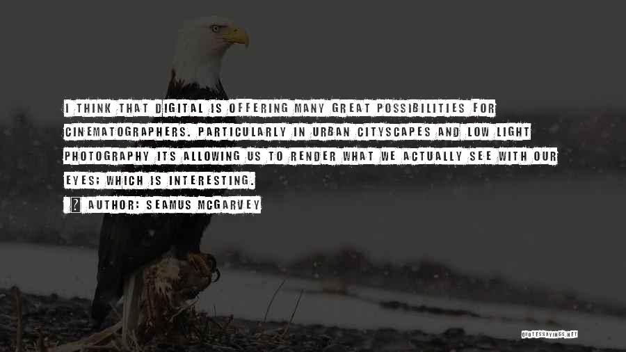 Seamus McGarvey Quotes: I Think That Digital Is Offering Many Great Possibilities For Cinematographers. Particularly In Urban Cityscapes And Low Light Photography Its