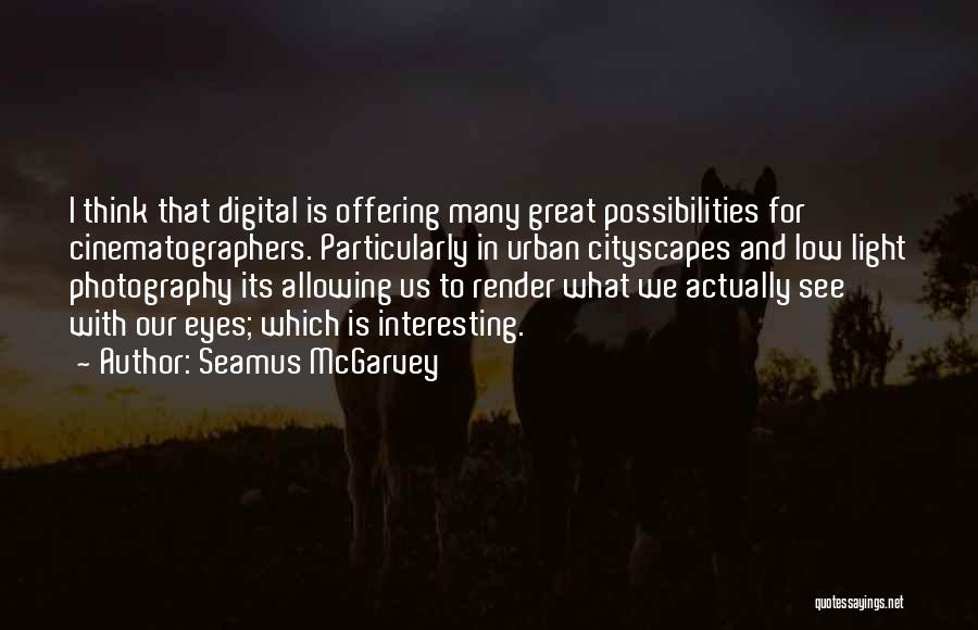 Seamus McGarvey Quotes: I Think That Digital Is Offering Many Great Possibilities For Cinematographers. Particularly In Urban Cityscapes And Low Light Photography Its