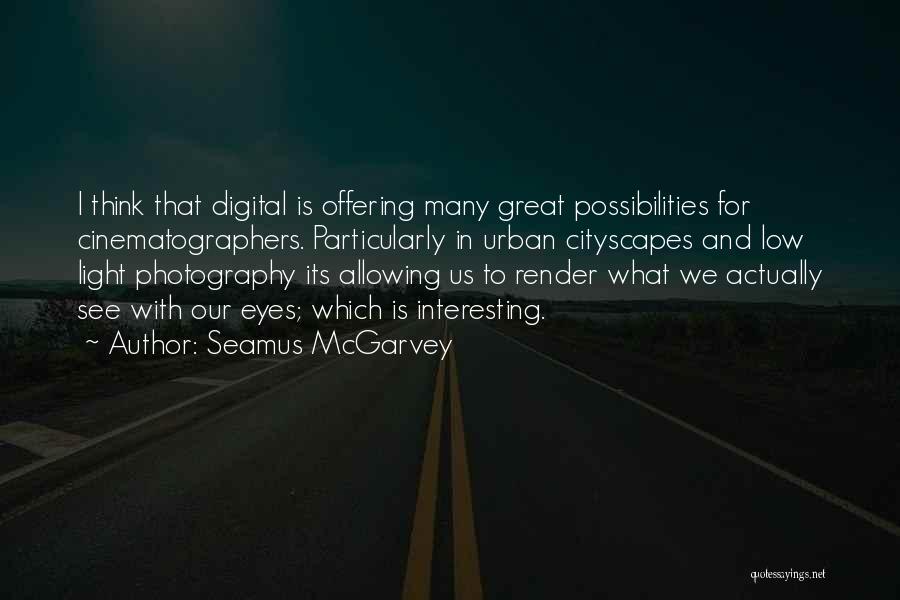 Seamus McGarvey Quotes: I Think That Digital Is Offering Many Great Possibilities For Cinematographers. Particularly In Urban Cityscapes And Low Light Photography Its