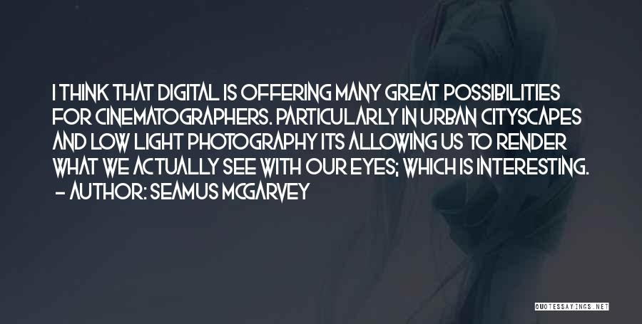 Seamus McGarvey Quotes: I Think That Digital Is Offering Many Great Possibilities For Cinematographers. Particularly In Urban Cityscapes And Low Light Photography Its