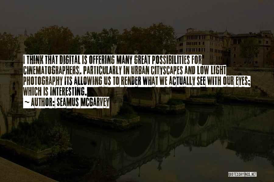 Seamus McGarvey Quotes: I Think That Digital Is Offering Many Great Possibilities For Cinematographers. Particularly In Urban Cityscapes And Low Light Photography Its