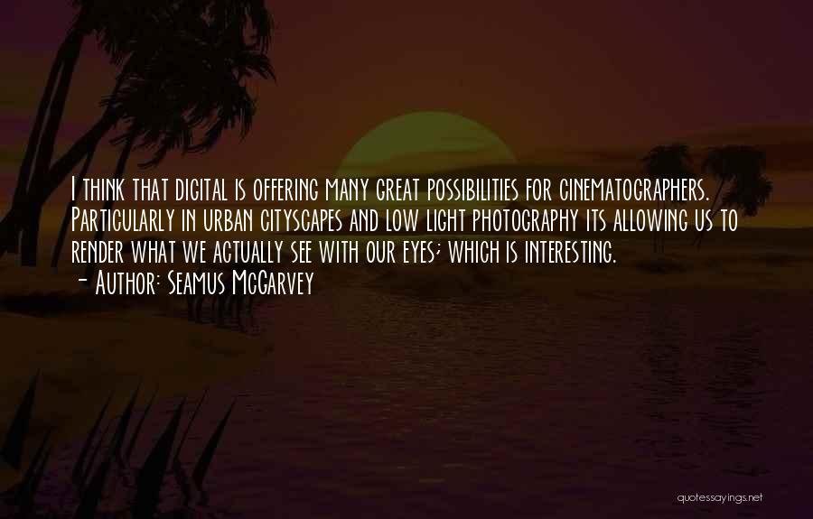 Seamus McGarvey Quotes: I Think That Digital Is Offering Many Great Possibilities For Cinematographers. Particularly In Urban Cityscapes And Low Light Photography Its