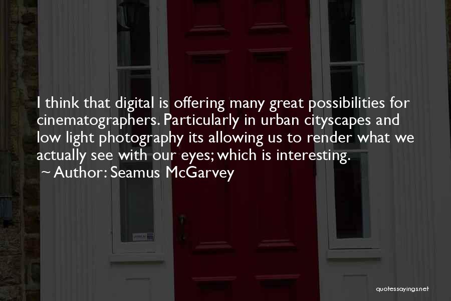 Seamus McGarvey Quotes: I Think That Digital Is Offering Many Great Possibilities For Cinematographers. Particularly In Urban Cityscapes And Low Light Photography Its