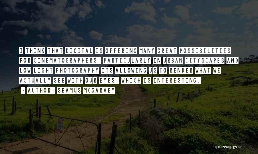 Seamus McGarvey Quotes: I Think That Digital Is Offering Many Great Possibilities For Cinematographers. Particularly In Urban Cityscapes And Low Light Photography Its