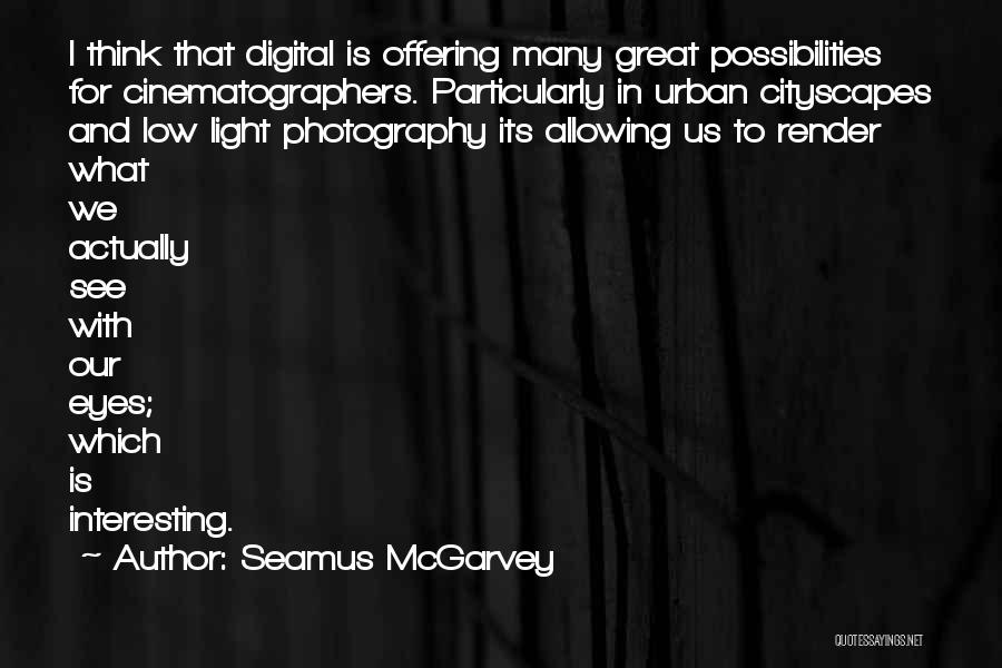 Seamus McGarvey Quotes: I Think That Digital Is Offering Many Great Possibilities For Cinematographers. Particularly In Urban Cityscapes And Low Light Photography Its