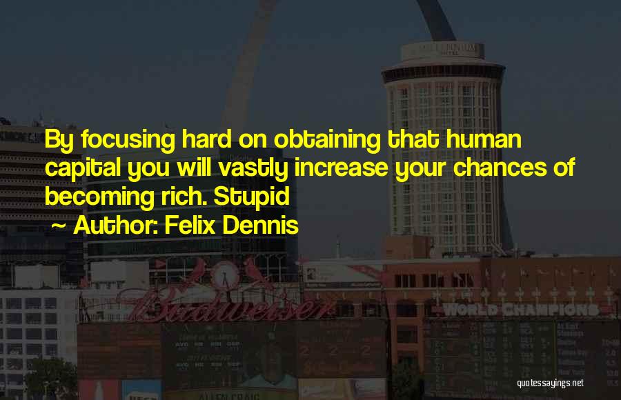 Felix Dennis Quotes: By Focusing Hard On Obtaining That Human Capital You Will Vastly Increase Your Chances Of Becoming Rich. Stupid