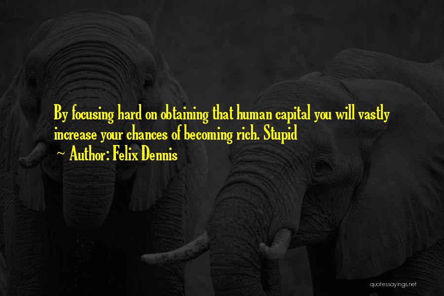 Felix Dennis Quotes: By Focusing Hard On Obtaining That Human Capital You Will Vastly Increase Your Chances Of Becoming Rich. Stupid