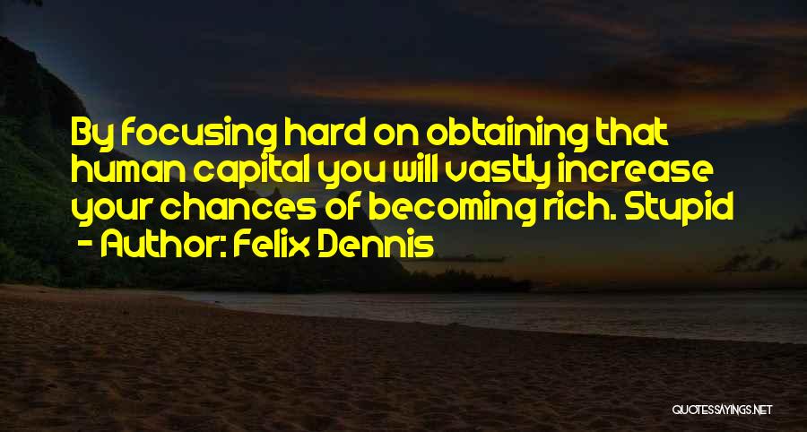 Felix Dennis Quotes: By Focusing Hard On Obtaining That Human Capital You Will Vastly Increase Your Chances Of Becoming Rich. Stupid