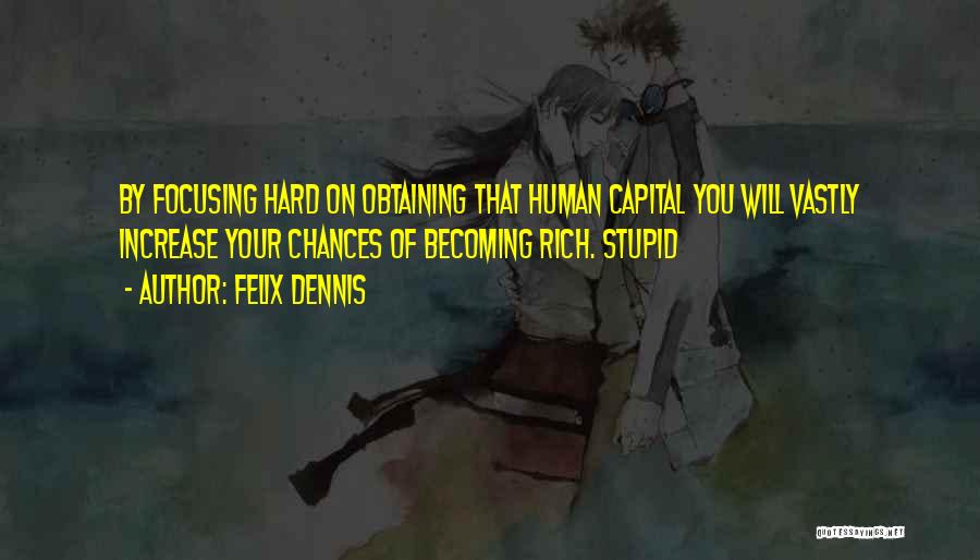 Felix Dennis Quotes: By Focusing Hard On Obtaining That Human Capital You Will Vastly Increase Your Chances Of Becoming Rich. Stupid