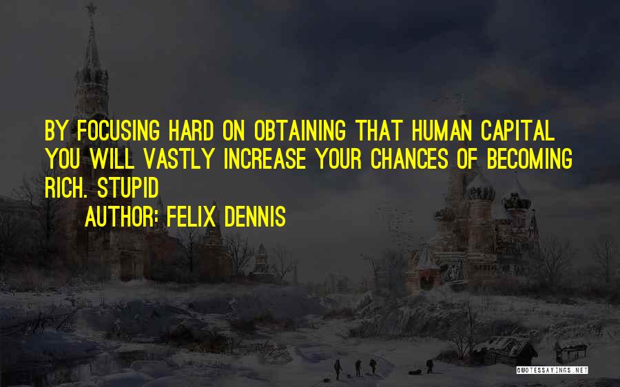 Felix Dennis Quotes: By Focusing Hard On Obtaining That Human Capital You Will Vastly Increase Your Chances Of Becoming Rich. Stupid