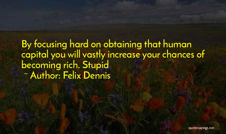 Felix Dennis Quotes: By Focusing Hard On Obtaining That Human Capital You Will Vastly Increase Your Chances Of Becoming Rich. Stupid