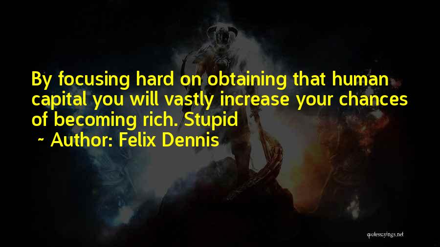 Felix Dennis Quotes: By Focusing Hard On Obtaining That Human Capital You Will Vastly Increase Your Chances Of Becoming Rich. Stupid