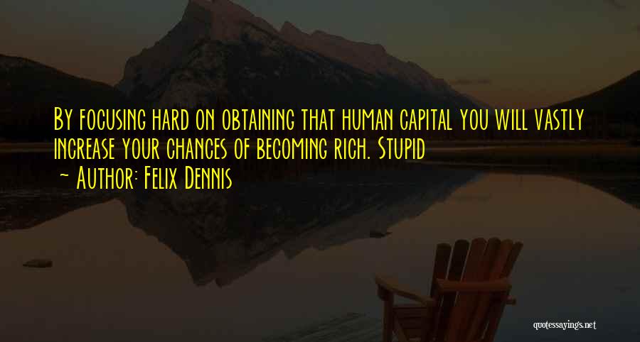 Felix Dennis Quotes: By Focusing Hard On Obtaining That Human Capital You Will Vastly Increase Your Chances Of Becoming Rich. Stupid