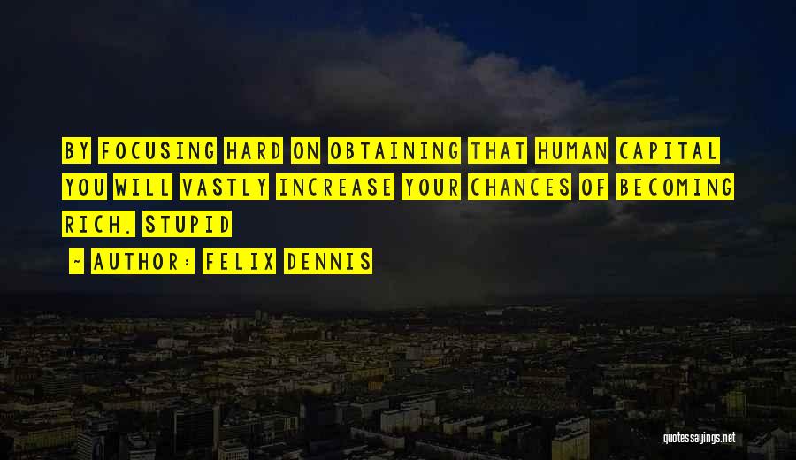 Felix Dennis Quotes: By Focusing Hard On Obtaining That Human Capital You Will Vastly Increase Your Chances Of Becoming Rich. Stupid