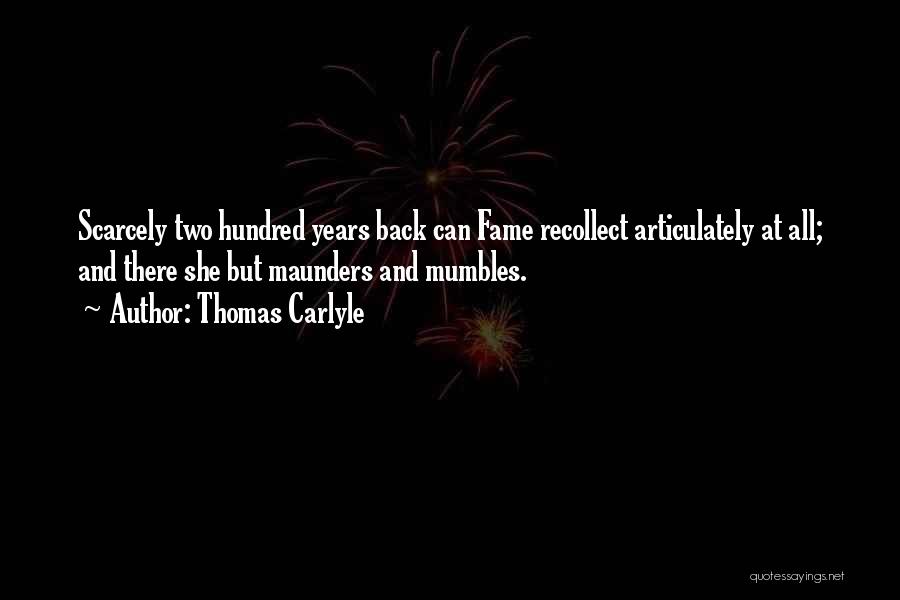Thomas Carlyle Quotes: Scarcely Two Hundred Years Back Can Fame Recollect Articulately At All; And There She But Maunders And Mumbles.