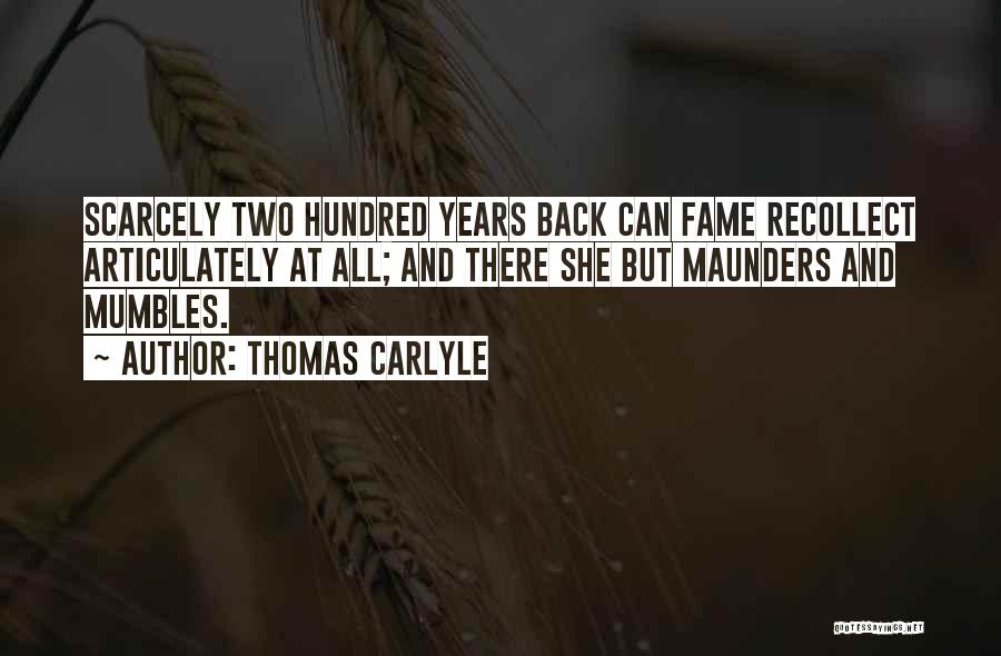 Thomas Carlyle Quotes: Scarcely Two Hundred Years Back Can Fame Recollect Articulately At All; And There She But Maunders And Mumbles.
