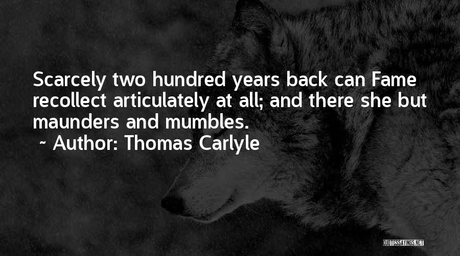 Thomas Carlyle Quotes: Scarcely Two Hundred Years Back Can Fame Recollect Articulately At All; And There She But Maunders And Mumbles.